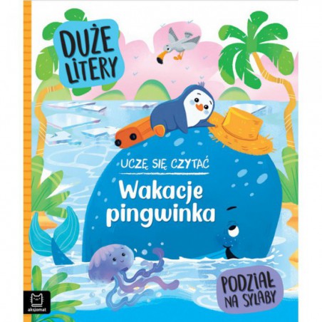 AKSJOMAT UCZĘ SIĘ CZYTAĆ. WAKACJE PINGWINKA. DUŻE LITERY. PODZIAŁ NA SYLABY